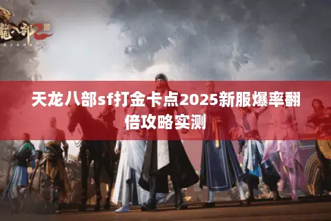 天龙八部sf打金卡点2025新服爆率翻倍攻略实测 天龙八部sf打金卡点2025新服爆率翻倍攻略实测
