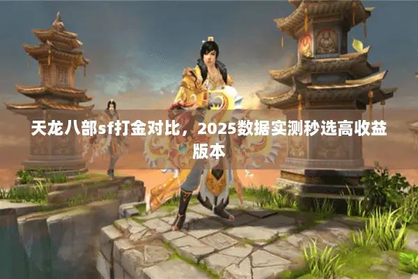 天龙八部sf打金对比,2025数据实测秒选高收益版本 天龙八部sf打金对比,2025数据实测秒选高收益版本