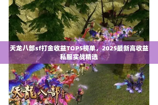 天龙八部sf打金收益TOP5榜单,2025最新高收益私服实战精选 天龙八部sf打金收益TOP5榜单,2025最新高收益私服实战精选