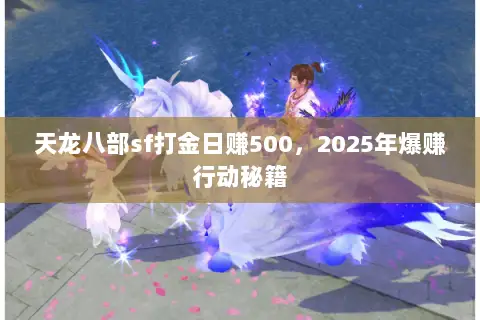 天龙八部sf打金日赚500,2025年爆赚行动秘籍 天龙八部sf打金日赚500,2025年爆赚行动秘籍