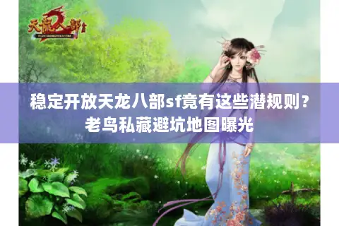 稳定开放天龙八部sf竟有这些潜规则?老鸟私藏避坑地图曝光 稳定开放天龙八部sf竟有这些潜规则?老鸟私藏避坑地图曝光