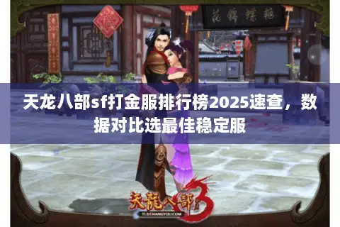 天龙八部sf打金服排行榜2025速查,数据对比选最佳稳定服 天龙八部sf打金服排行榜2025速查,数据对比选最佳稳定服