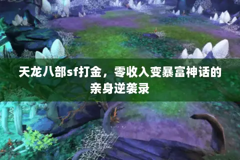 天龙八部sf打金,零收入变暴富神话的亲身逆袭录 天龙八部sf打金,零收入变暴富神话的亲身逆袭录