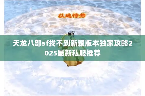 天龙八部sf找不到新颖版本独家攻略2025最新私服推荐 天龙八部sf找不到新颖版本独家攻略2025最新私服推荐