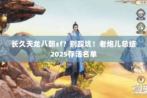 长久天龙八部sf?别踩坑!老炮儿总结2025存活名单 长久天龙八部sf?别踩坑!老炮儿总结2025存活名单
