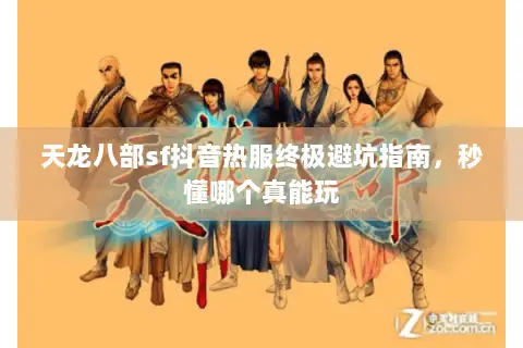 天龙八部sf抖音热服终极避坑指南，秒懂哪个真能玩