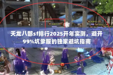 天龙八部sf排行2025开年实测,避开99%坑爹服的独家避坑指南 天龙八部sf排行2025开年实测,避开99%坑爹服的独家避坑指南