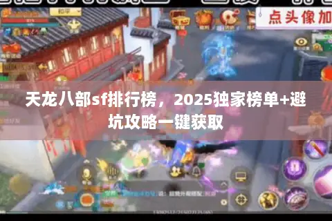 天龙八部sf排行榜,2025独家榜单+避坑攻略一键获取 天龙八部sf排行榜,2025独家榜单+避坑攻略一键获取