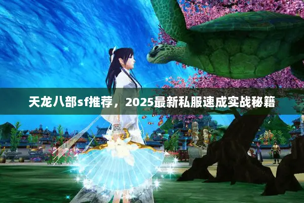天龙八部sf推荐,2025最新私服速成实战秘籍 天龙八部sf推荐,2025最新私服速成实战秘籍
