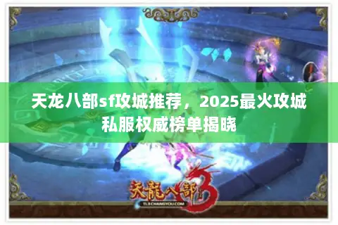天龙八部sf攻城推荐,2025最火攻城私服权威榜单揭晓 天龙八部sf攻城推荐,2025最火攻城私服权威榜单揭晓