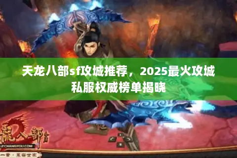 天龙八部sf攻城推荐,2025最火攻城私服权威榜单揭晓 天龙八部sf攻城推荐,2025最火攻城私服权威榜单揭晓
