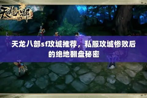 天龙八部sf攻城推荐,私服攻城惨败后的绝地翻盘秘密 天龙八部sf攻城推荐,私服攻城惨败后的绝地翻盘秘密