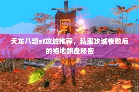 天龙八部sf攻城推荐,私服攻城惨败后的绝地翻盘秘密 天龙八部sf攻城推荐,私服攻城惨败后的绝地翻盘秘密