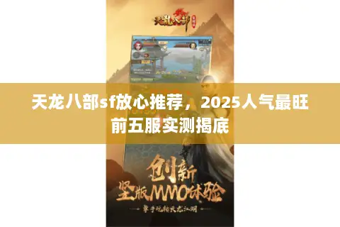 天龙八部sf放心推荐,2025人气最旺前五服实测揭底 天龙八部sf放心推荐,2025人气最旺前五服实测揭底