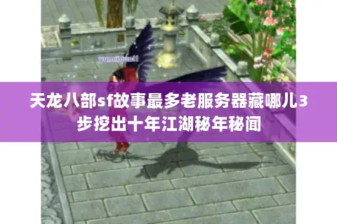 天龙八部sf故事最多老服务器藏哪儿3步挖出十年江湖秘年秘闻 天龙八部sf故事最多老服务器藏哪儿3步挖出十年江湖秘年秘闻