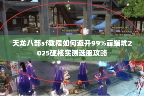 天龙八部sf教程如何避开99%崩端坑2025硬核实测选服攻略 天龙八部sf教程如何避开99%崩端坑2025硬核实测选服攻略