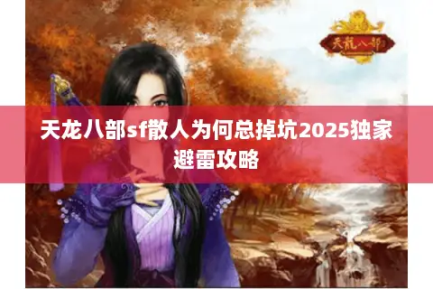 天龙八部sf散人为何总掉坑2025独家避雷攻略
