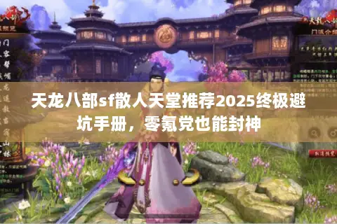 天龙八部sf散人天堂推荐2025终极避坑手册,零氪党也能封神 天龙八部sf散人天堂推荐2025终极避坑手册,零氪党也能封神
