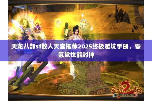 天龙八部sf散人天堂推荐2025终极避坑手册,零氪党也能封神 天龙八部sf散人天堂推荐2025终极避坑手册,零氪党也能封神
