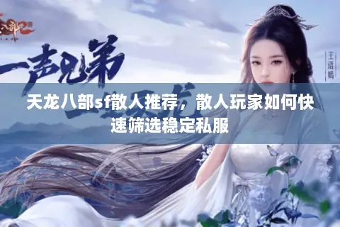 天龙八部sf散人推荐,散人玩家如何快速筛选稳定私服 天龙八部sf散人推荐,散人玩家如何快速筛选稳定私服