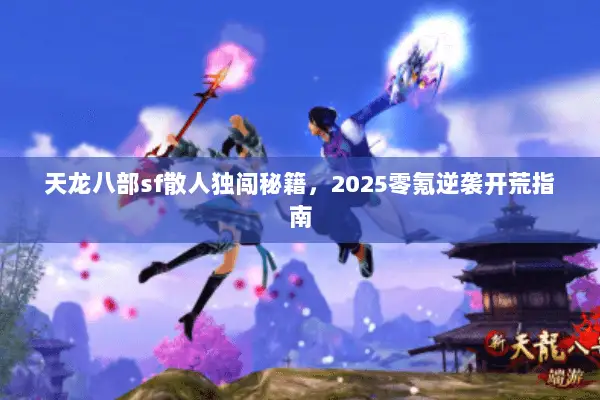 天龙八部sf散人独闯秘籍,2025零氪逆袭开荒指南 天龙八部sf散人独闯秘籍,2025零氪逆袭开荒指南