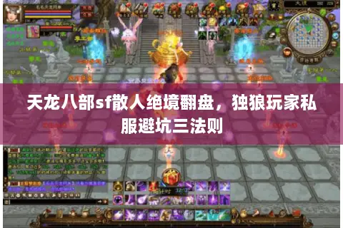天龙八部sf散人绝境翻盘,独狼玩家私服避坑三法则 天龙八部sf散人绝境翻盘,独狼玩家私服避坑三法则