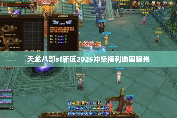 天龙八部sf新区2025冲级福利地图曝光 天龙八部sf新区2025冲级福利地图曝光