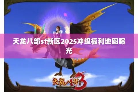 天龙八部sf新区2025冲级福利地图曝光 天龙八部sf新区2025冲级福利地图曝光