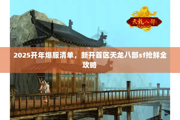 2025开年爆服清单,新开首区天龙八部sf抢鲜全攻略 2025开年爆服清单,新开首区天龙八部sf抢鲜全攻略
