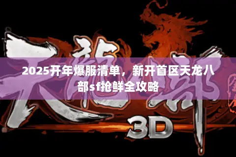 2025开年爆服清单,新开首区天龙八部sf抢鲜全攻略 2025开年爆服清单,新开首区天龙八部sf抢鲜全攻略