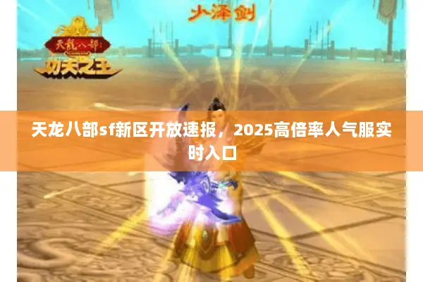 天龙八部sf新区开放速报,2025高倍率人气服实时入口 天龙八部sf新区开放速报,2025高倍率人气服实时入口