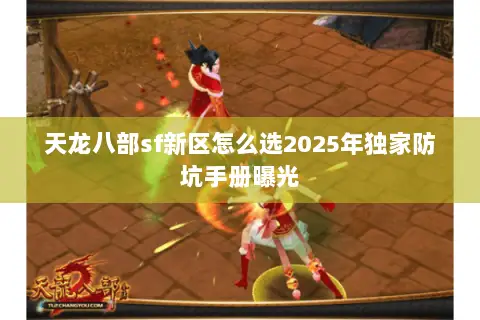 天龙八部sf新区怎么选2025年独家防坑手册曝光 天龙八部sf新区怎么选2025年独家防坑手册曝光