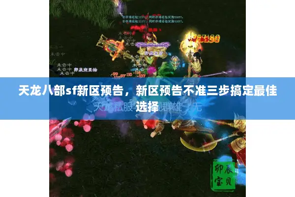 天龙八部sf新区预告，新区预告不准三步搞定最佳选择