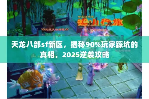 天龙八部sf新区,揭秘90%玩家踩坑的真相,2025逆袭攻略 天龙八部sf新区,揭秘90%玩家踩坑的真相,2025逆袭攻略