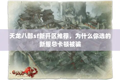 天龙八部sf新开区推荐，为什么你选的新服总卡顿被骗