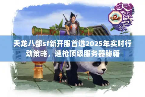 天龙八部sf新开服首选2025年实时行动策略，速抢顶级服务器秘籍