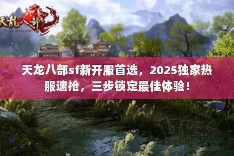 天龙八部sf新开服首选,2025独家热服速抢,三步锁定最佳体验! 天龙八部sf新开服首选,2025独家热服速抢,三步锁定最佳体验!