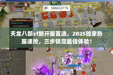 天龙八部sf新开服首选,2025独家热服速抢,三步锁定最佳体验! 天龙八部sf新开服首选,2025独家热服速抢,三步锁定最佳体验!