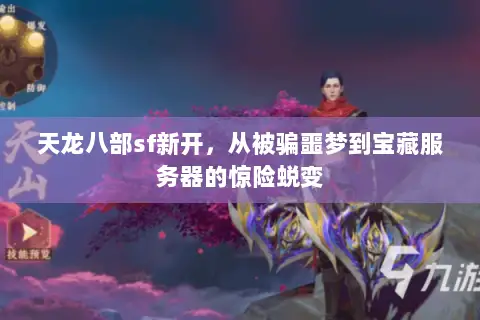 天龙八部sf新开,从被骗噩梦到宝藏服务器的惊险蜕变 天龙八部sf新开,从被骗噩梦到宝藏服务器的惊险蜕变