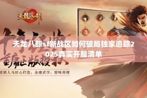 天龙八部sf新战区如何破局独家追踪2025真实开服清单 天龙八部sf新战区如何破局独家追踪2025真实开服清单