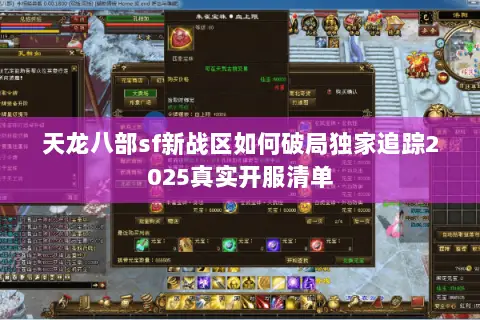 天龙八部sf新战区如何破局独家追踪2025真实开服清单 天龙八部sf新战区如何破局独家追踪2025真实开服清单
