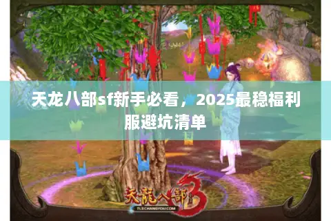 天龙八部sf新手必看，2025最稳福利服避坑清单