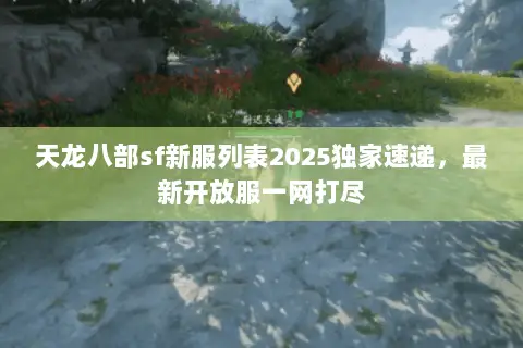 天龙八部sf新服列表2025独家速递,最新开放服一网打尽 天龙八部sf新服列表2025独家速递,最新开放服一网打尽