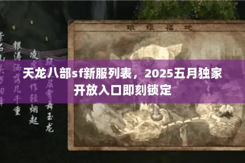 天龙八部sf新服列表,2025五月独家开放入口即刻锁定 天龙八部sf新服列表,2025五月独家开放入口即刻锁定