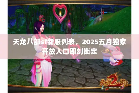 天龙八部sf新服列表,2025五月独家开放入口即刻锁定 天龙八部sf新服列表,2025五月独家开放入口即刻锁定