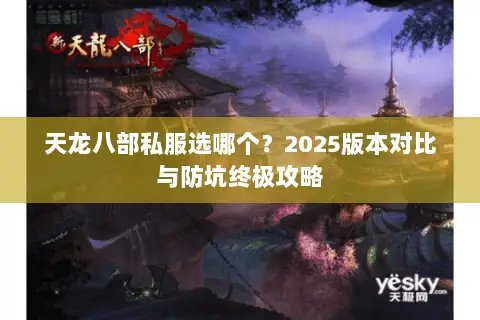 天龙八部私服选哪个?2025版本对比与防坑终极攻略 天龙八部私服选哪个?2025版本对比与防坑终极攻略
