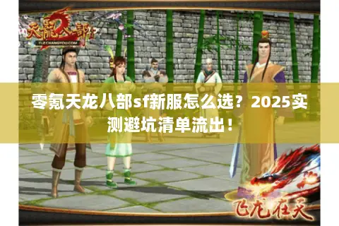 零氪天龙八部sf新服怎么选？2025实测避坑清单流出！