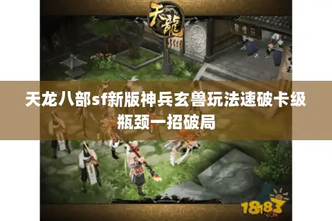 天龙八部sf新版神兵玄兽玩法速破卡级瓶颈一招破局 天龙八部sf新版神兵玄兽玩法速破卡级瓶颈一招破局