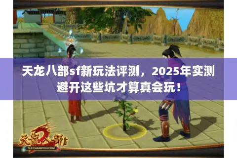 天龙八部sf新玩法评测，2025年实测避开这些坑才算真会玩！