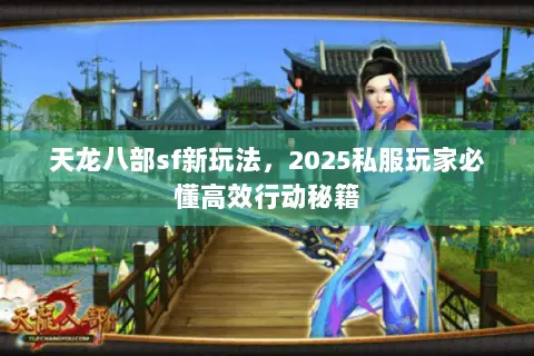 天龙八部sf新玩法,2025私服玩家必懂高效行动秘籍 天龙八部sf新玩法,2025私服玩家必懂高效行动秘籍